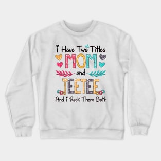 I Have Two Titles Mom And Teetee And I Rock Them Both Wildflower Happy Mother's Day Crewneck Sweatshirt